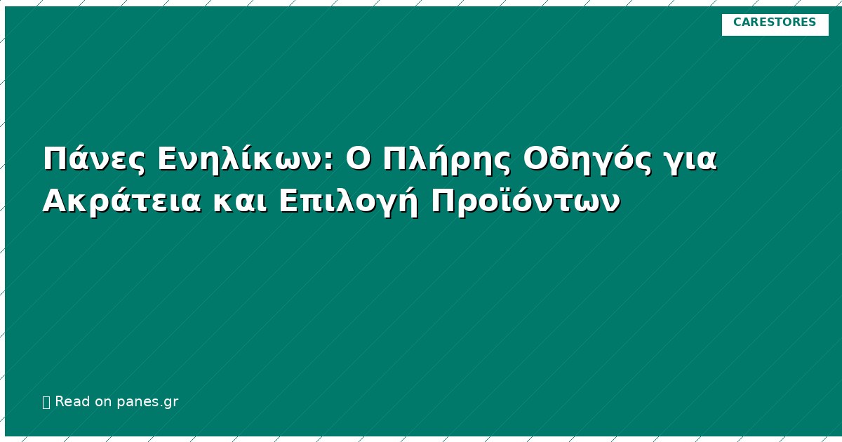Πάνες Ενηλίκων: Ο Πλήρης Οδηγός για Ακράτεια και Επιλογή Προϊόντων