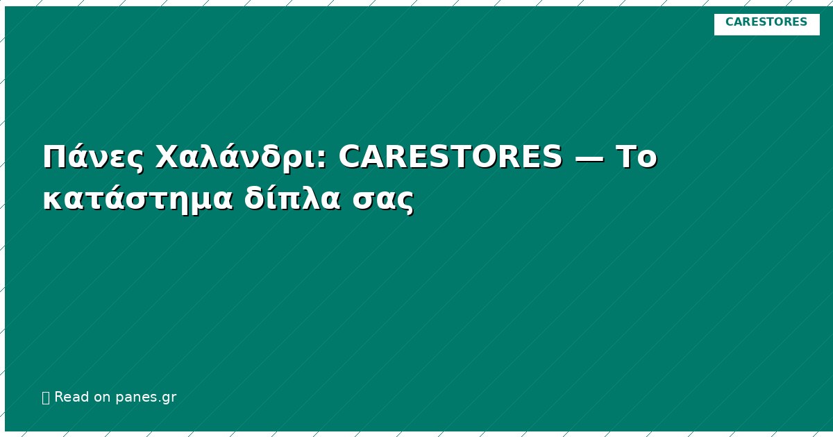 Πάνες Χαλάνδρι: CARESTORES — Το κατάστημα δίπλα σας