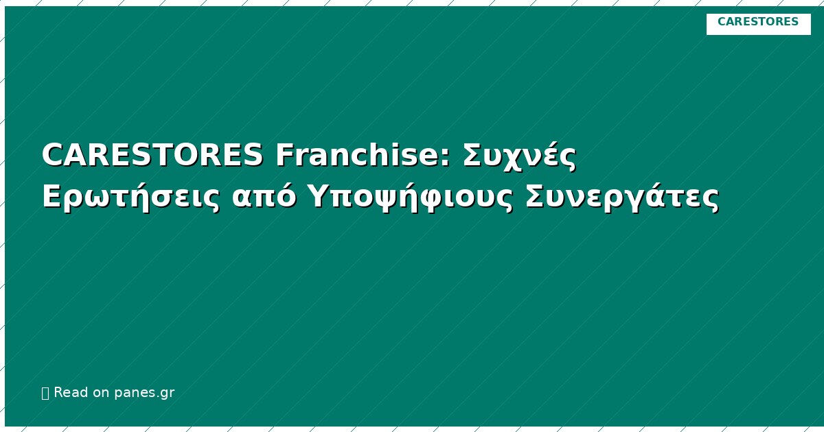 CARESTORES Franchise: Συχνές Ερωτήσεις από Υποψήφιους Συνεργάτες