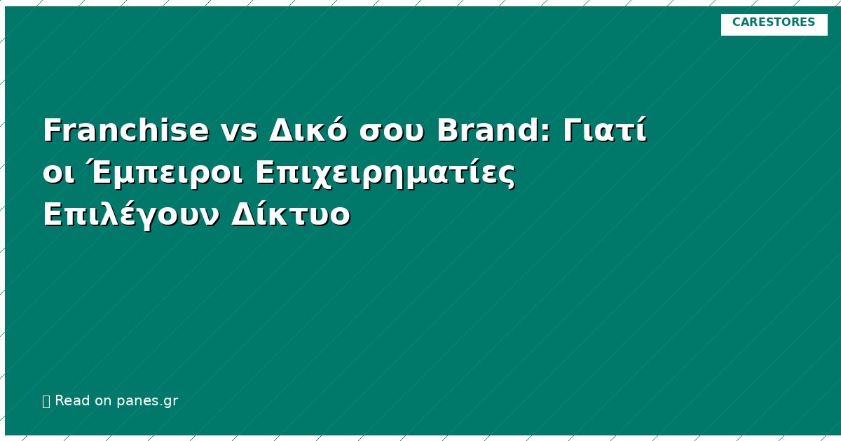 Franchise vs Δικό σου Brand: Γιατί οι Έμπειροι Επιχειρηματίες Επιλέγουν Δίκτυο