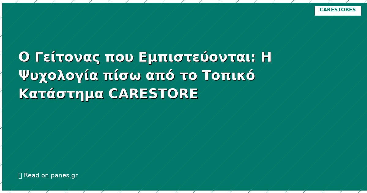Ο Γείτονας που Εμπιστεύονται: Η Ψυχολογία πίσω από το Τοπικό Κατάστημα CARESTORE