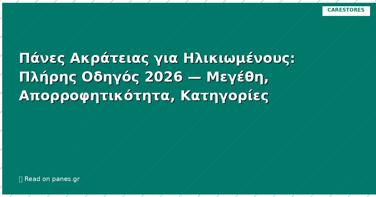 Πάνες Ακράτειας για Ηλικιωμένους: Πλήρης Οδηγός 2026 — Μεγέθη, Απορροφητικότητα, Κατηγορίες