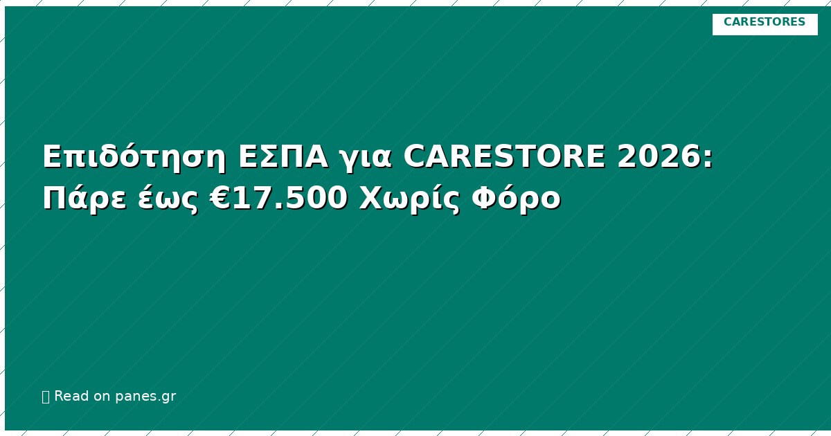 Επιδότηση ΕΣΠΑ για CARESTORE 2026: Πάρε έως €17.500 Χωρίς Φόρο