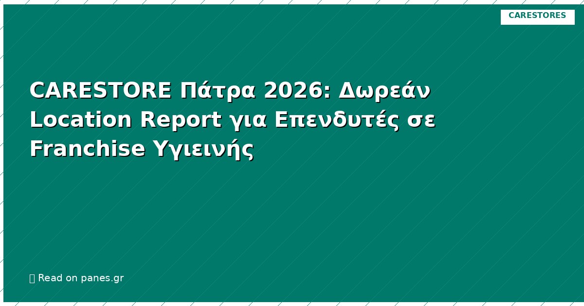 CARESTORE Πάτρα 2026: Δωρεάν Location Report για Επενδυτές σε Franchise Υγιεινής