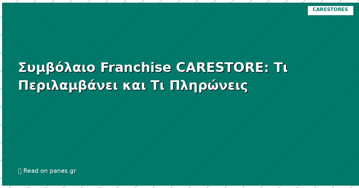 Συμβόλαιο Franchise CARESTORE: Τι Περιλαμβάνει και Τι Πληρώνεις