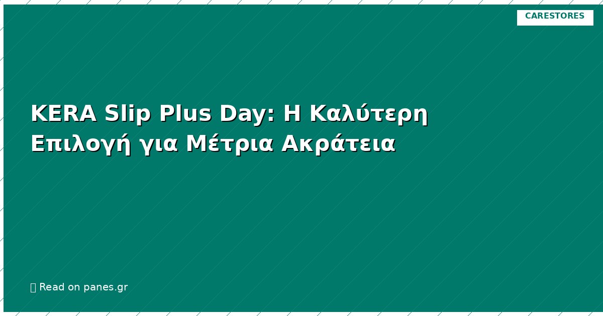KERA Slip Plus Day: Η Καλύτερη Επιλογή για Μέτρια Ακράτεια