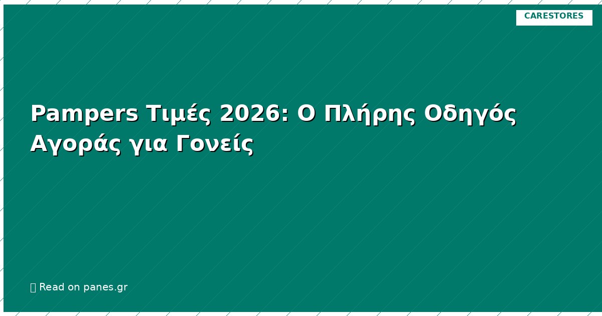 Pampers Τιμές 2026: Ο Πλήρης Οδηγός Αγοράς για Γονείς