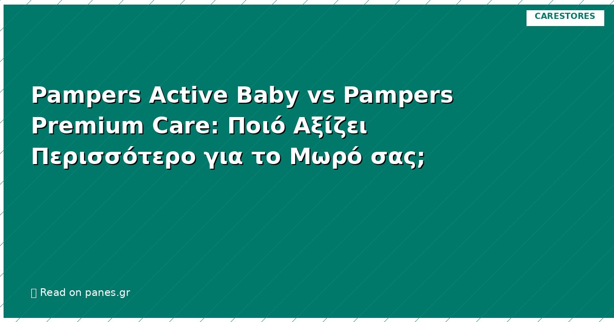 Pampers Active Baby vs Pampers Premium Care: Ποιό Αξίζει Περισσότερο για το Μωρό σας;