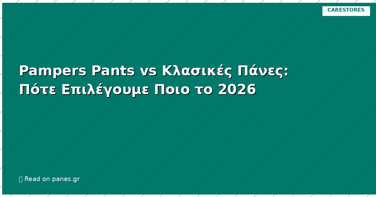 Pampers Pants vs Κλασικές Πάνες: Πότε Επιλέγουμε Ποιο το 2026