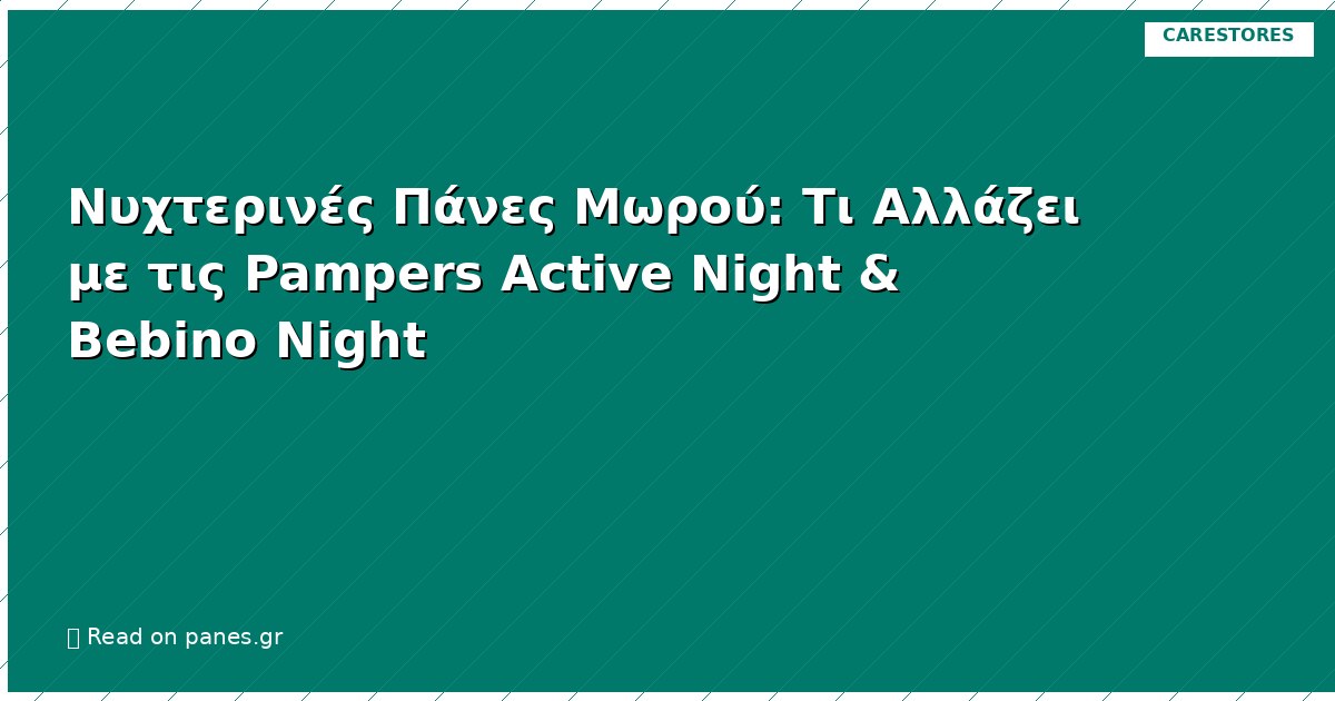 Νυχτερινές Πάνες Μωρού: Τι Αλλάζει με τις Pampers Active Night & Bebino Night