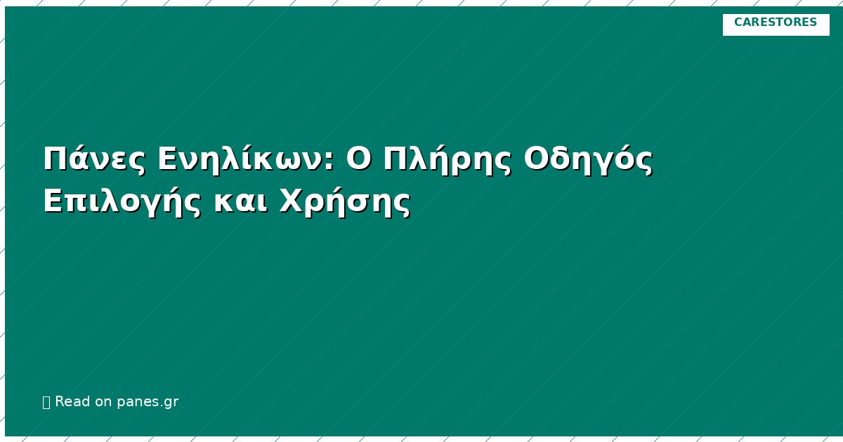 Πάνες Ενηλίκων: Ο Πλήρης Οδηγός Επιλογής και Χρήσης