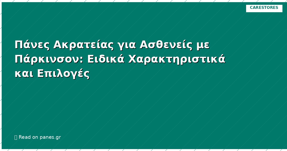 Πάνες Ακρατείας για Ασθενείς με Πάρκινσον: Ειδικά Χαρακτηριστικά και Επιλογές