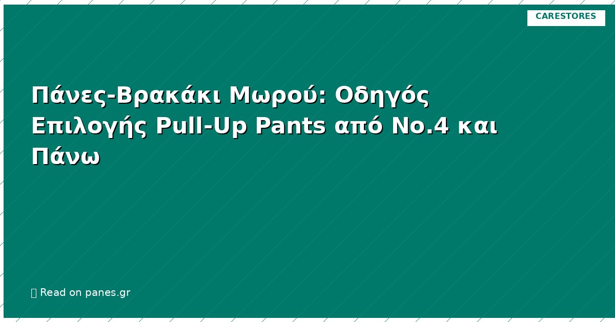 Πάνες-Βρακάκι Μωρού: Οδηγός Επιλογής Pull-Up Pants από Νο.4 και Πάνω