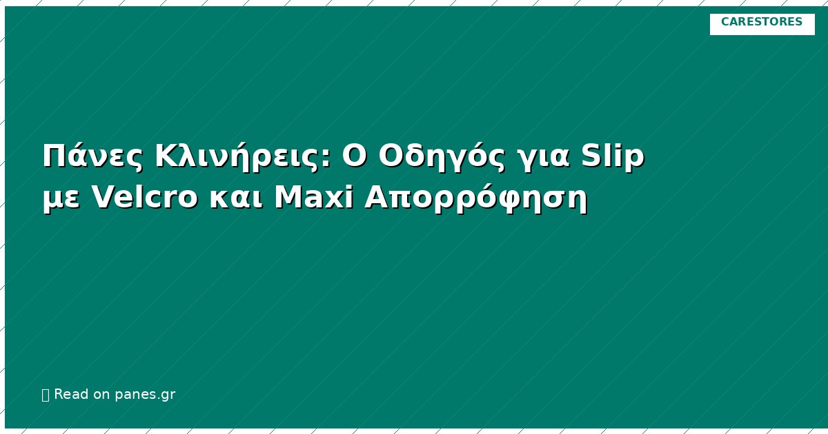 Πάνες Κλινήρεις: Ο Οδηγός για Slip με Velcro και Maxi Απορρόφηση