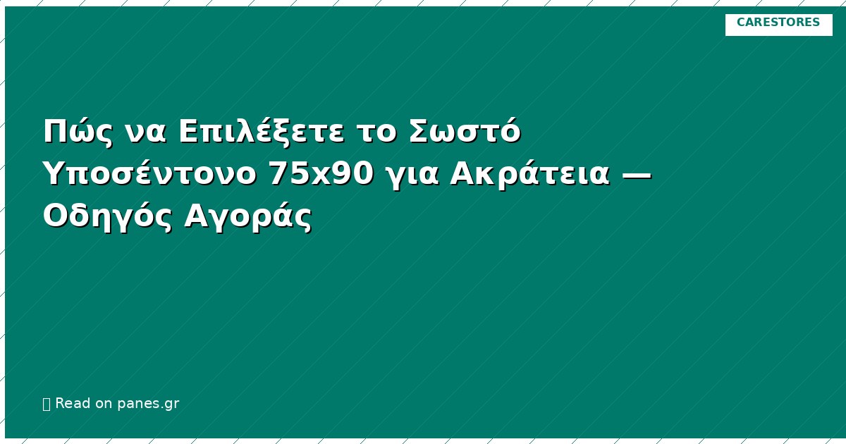Πώς να Επιλέξετε το Σωστό Υποσέντονο 75x90 για Ακράτεια — Οδηγός Αγοράς