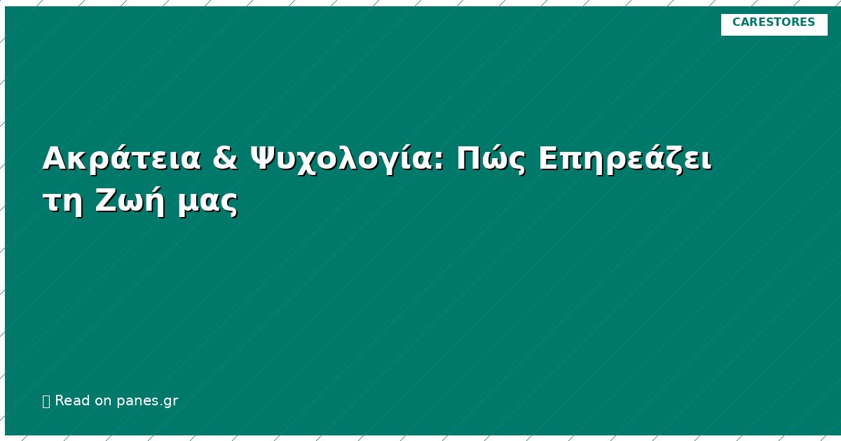 Ακράτεια & Ψυχολογία: Πώς Επηρεάζει τη Ζωή μας