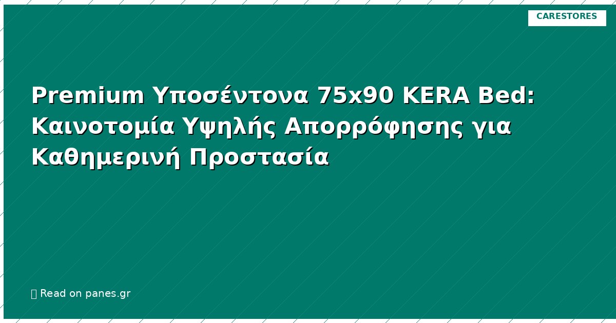 Premium Υποσέντονα 75x90 KERA Bed: Καινοτομία Υψηλής Απορρόφησης για Καθημερινή Προστασία