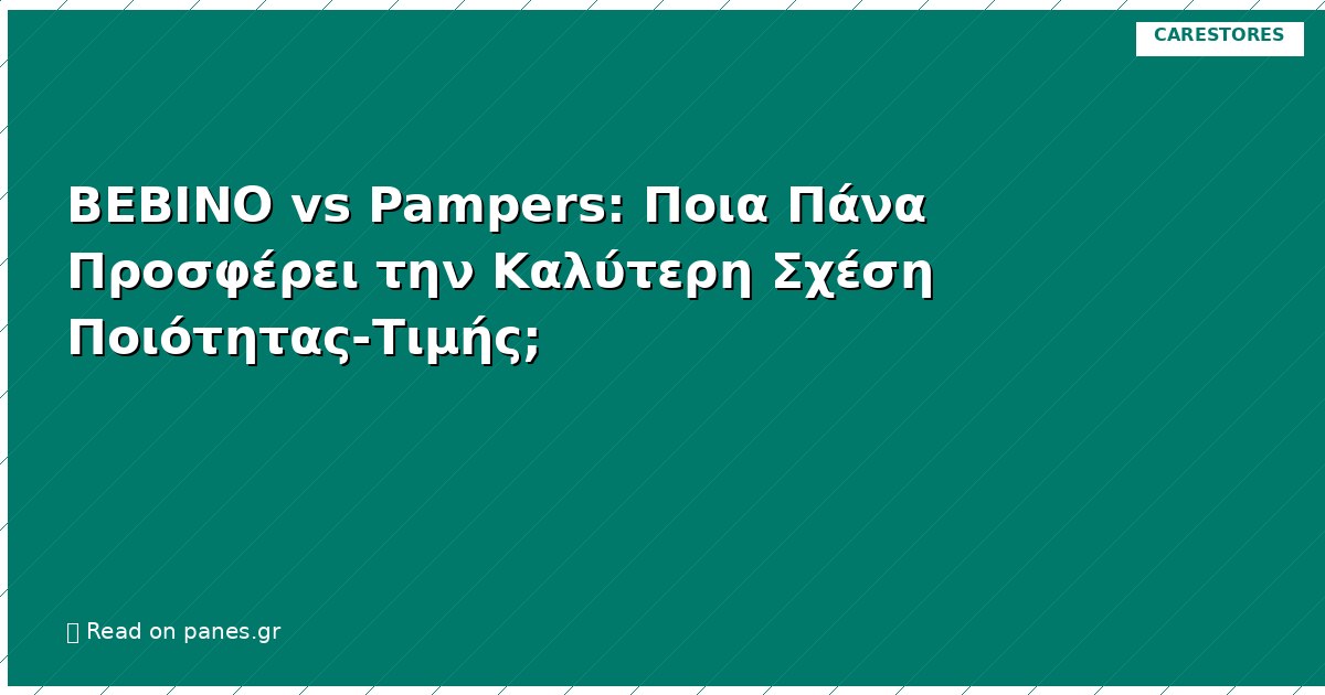 BEBINO vs Pampers: Ποια Πάνα Προσφέρει την Καλύτερη Σχέση Ποιότητας-Τιμής;
