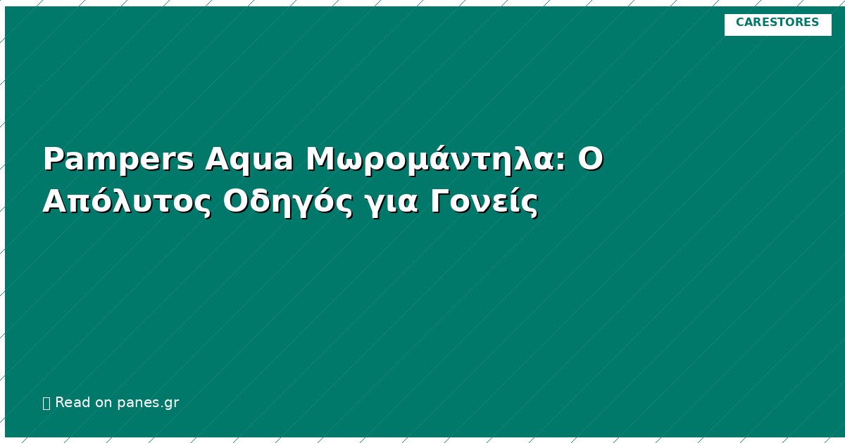 Pampers Aqua Μωρομάντηλα: Ο Απόλυτος Οδηγός για Γονείς