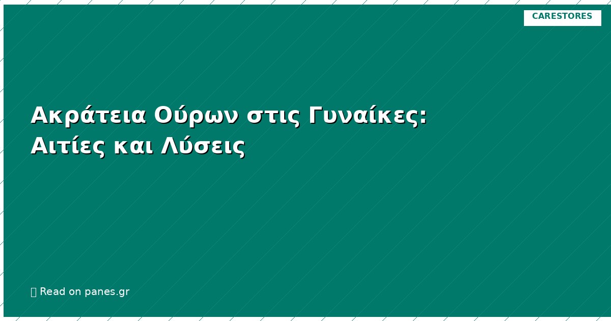 Ακράτεια Ούρων στις Γυναίκες: Αιτίες και Λύσεις