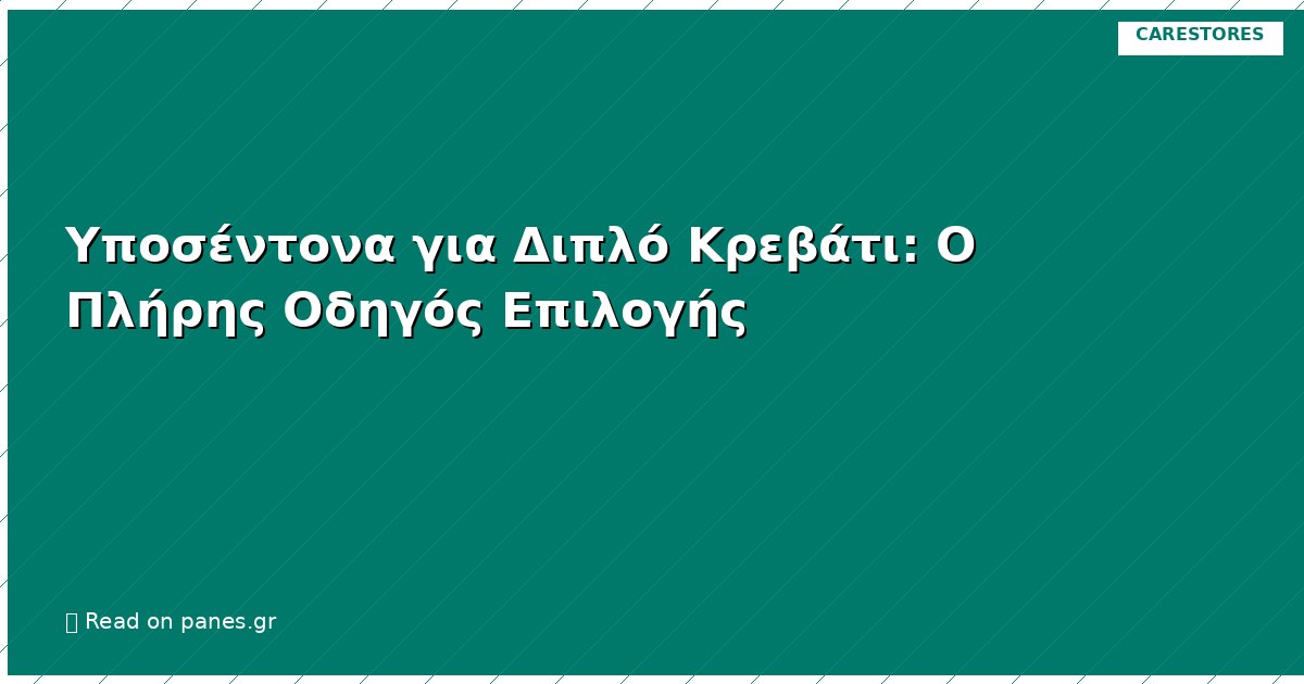 Υποσέντονα για Διπλό Κρεβάτι: Ο Πλήρης Οδηγός Επιλογής
