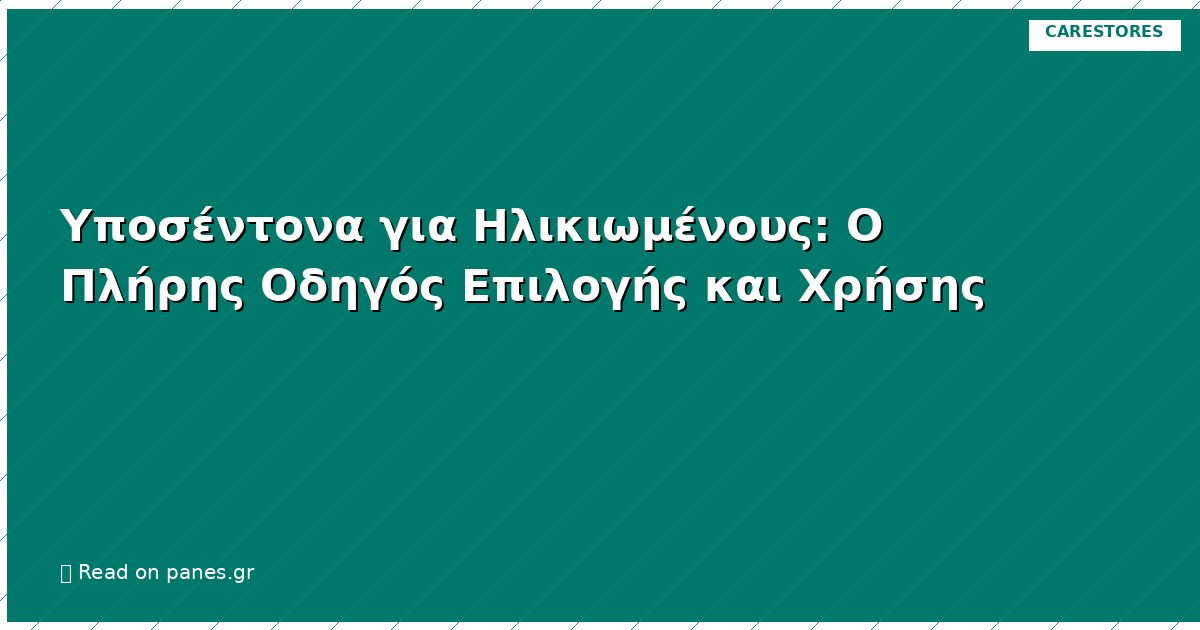 Υποσέντονα για Ηλικιωμένους: Ο Πλήρης Οδηγός Επιλογής και Χρήσης