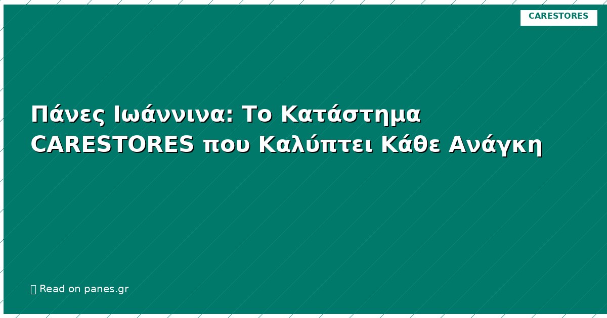 Πάνες Ιωάννινα: Το Κατάστημα CARESTORES που Καλύπτει Κάθε Ανάγκη