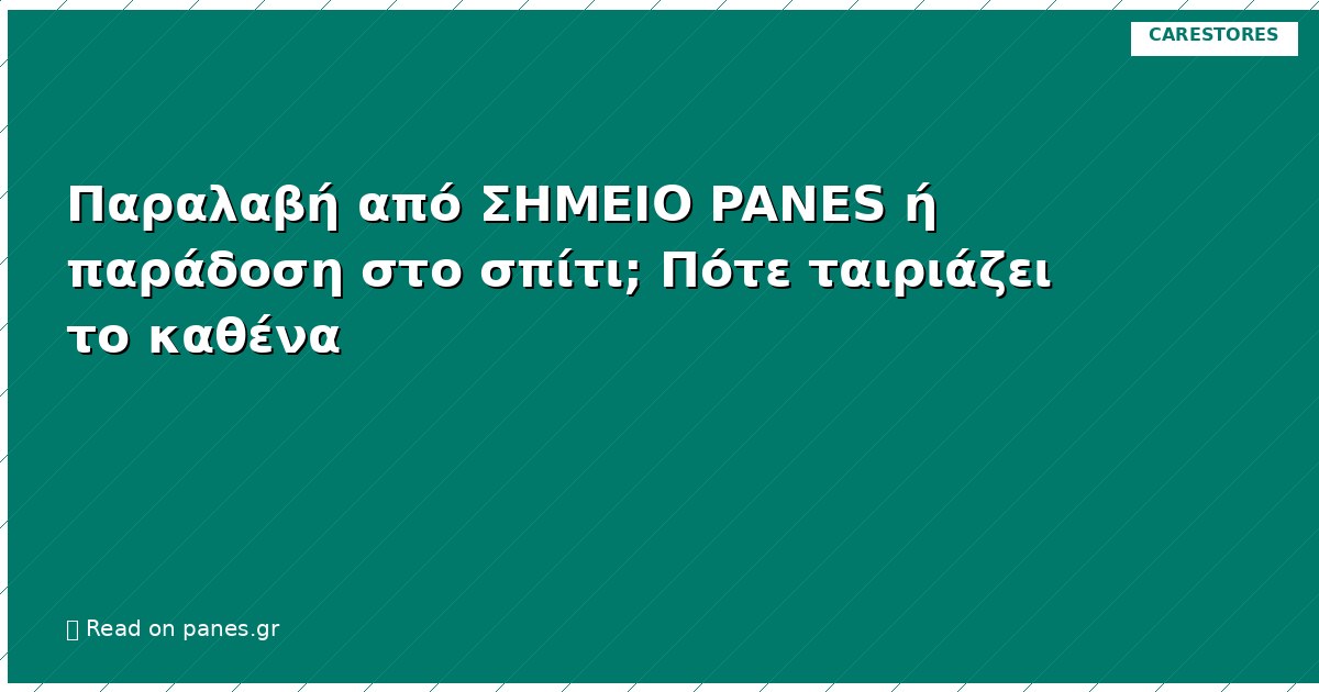 Παραλαβή από ΣΗΜΕΙΟ PANES ή παράδοση στο σπίτι; Πότε ταιριάζει το καθένα