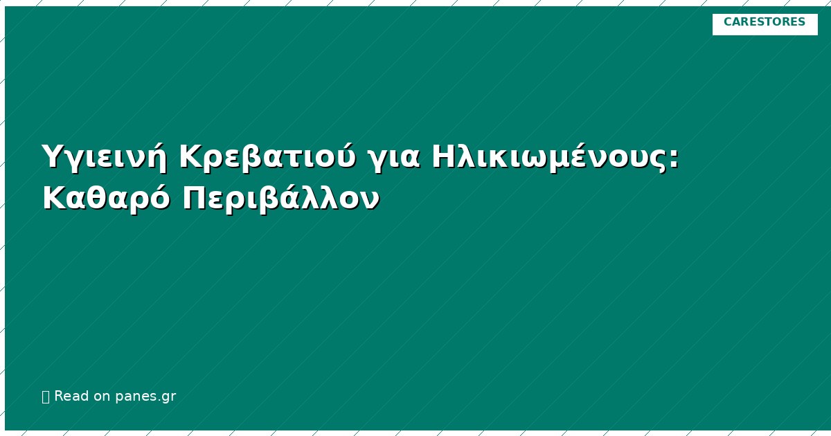 Υγιεινή Κρεβατιού για Ηλικιωμένους: Καθαρό Περιβάλλον