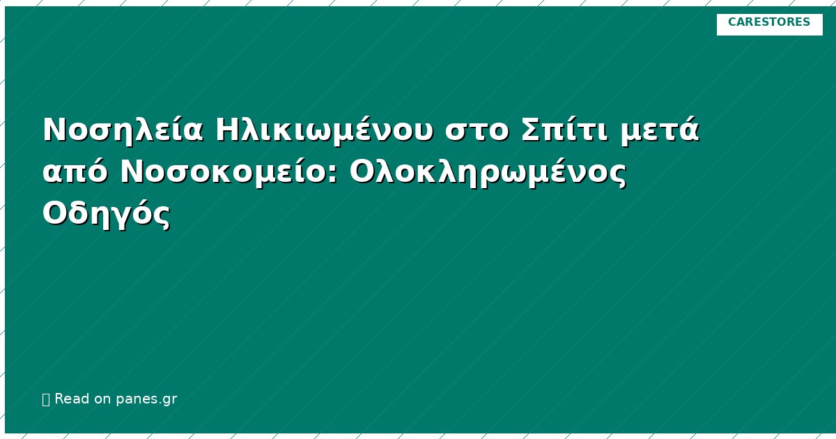 Νοσηλεία Ηλικιωμένου στο Σπίτι μετά από Νοσοκομείο: Ολοκληρωμένος Οδηγός