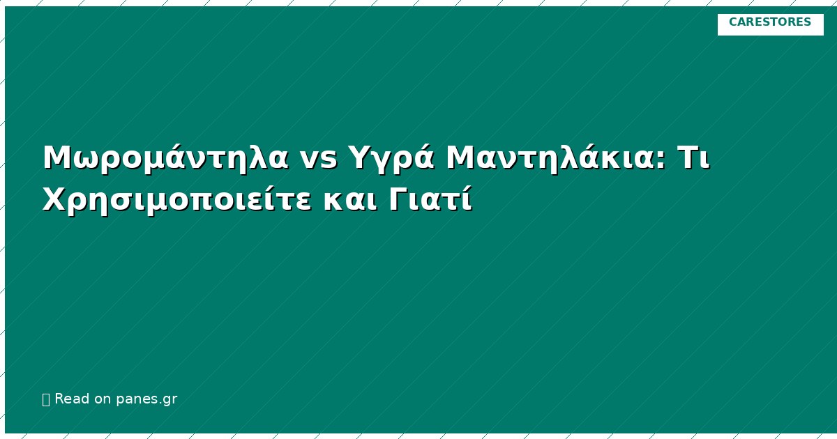 Μωρομάντηλα vs Υγρά Μαντηλάκια: Τι Χρησιμοποιείτε και Γιατί